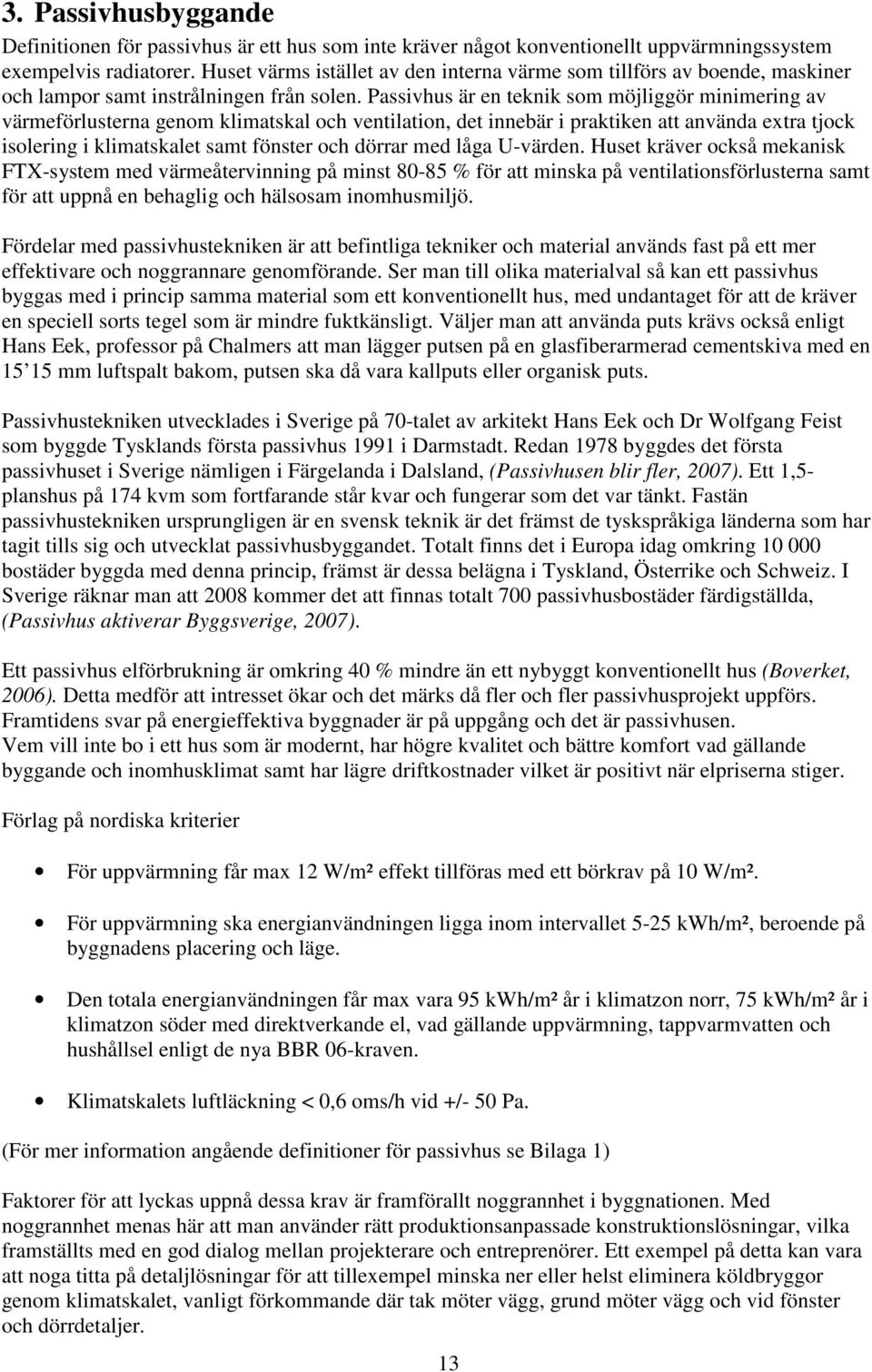 Passivhus är en teknik som möjliggör minimering av värmeförlusterna genom klimatskal och ventilation, det innebär i praktiken att använda extra tjock isolering i klimatskalet samt fönster och dörrar