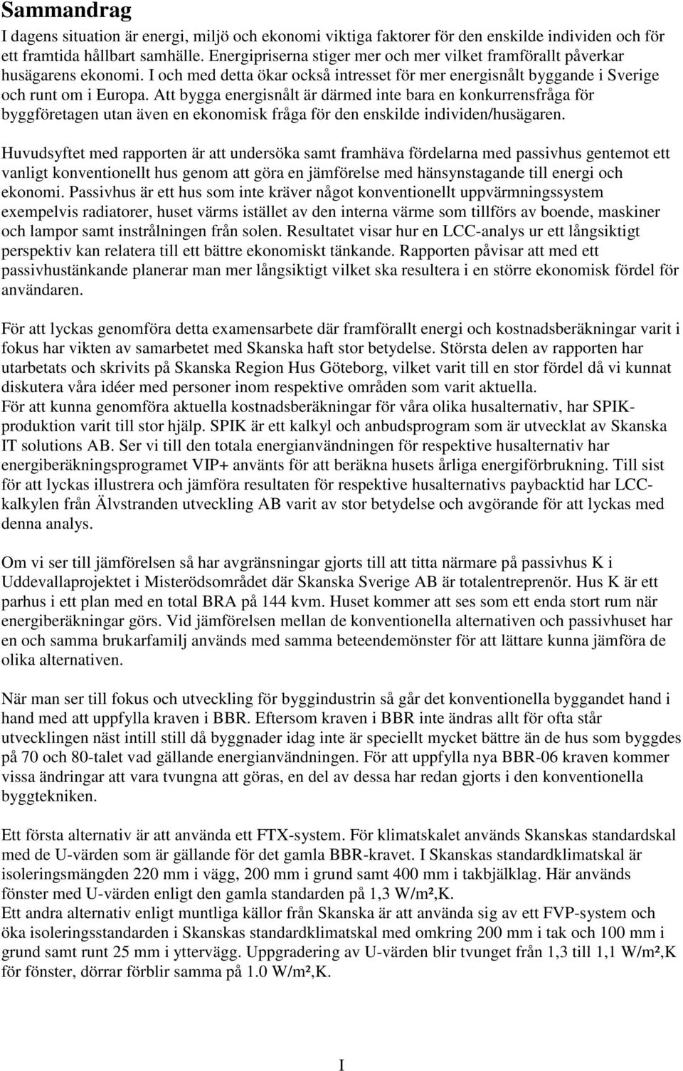 Att bygga energisnålt är därmed inte bara en konkurrensfråga för byggföretagen utan även en ekonomisk fråga för den enskilde individen/husägaren.