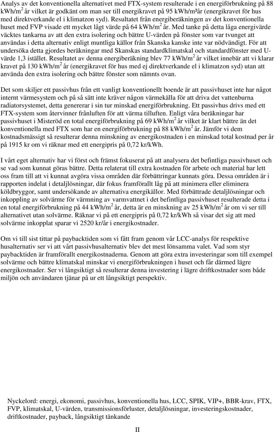 Med tanke på detta låga energivärde väcktes tankarna av att den extra isolering och bättre U-värden på fönster som var tvunget att användas i detta alternativ enligt muntliga källor från Skanska