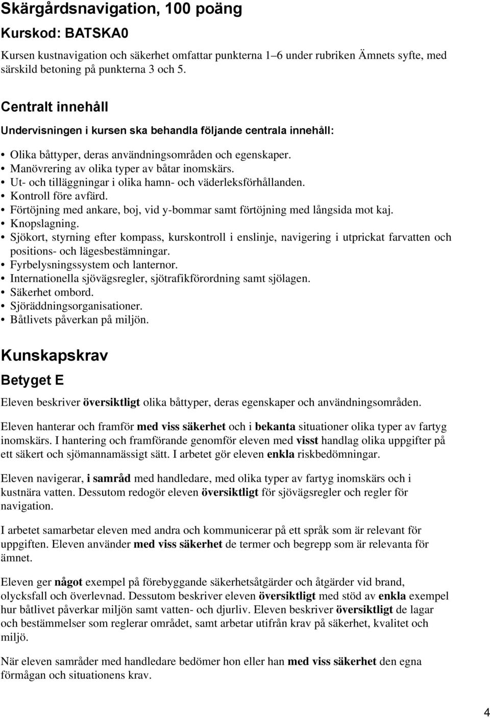 Ut- och tilläggningar i olika hamn- och väderleksförhållanden. Kontroll före avfärd. Förtöjning med ankare, boj, vid y-bommar samt förtöjning med långsida mot kaj. Knopslagning.