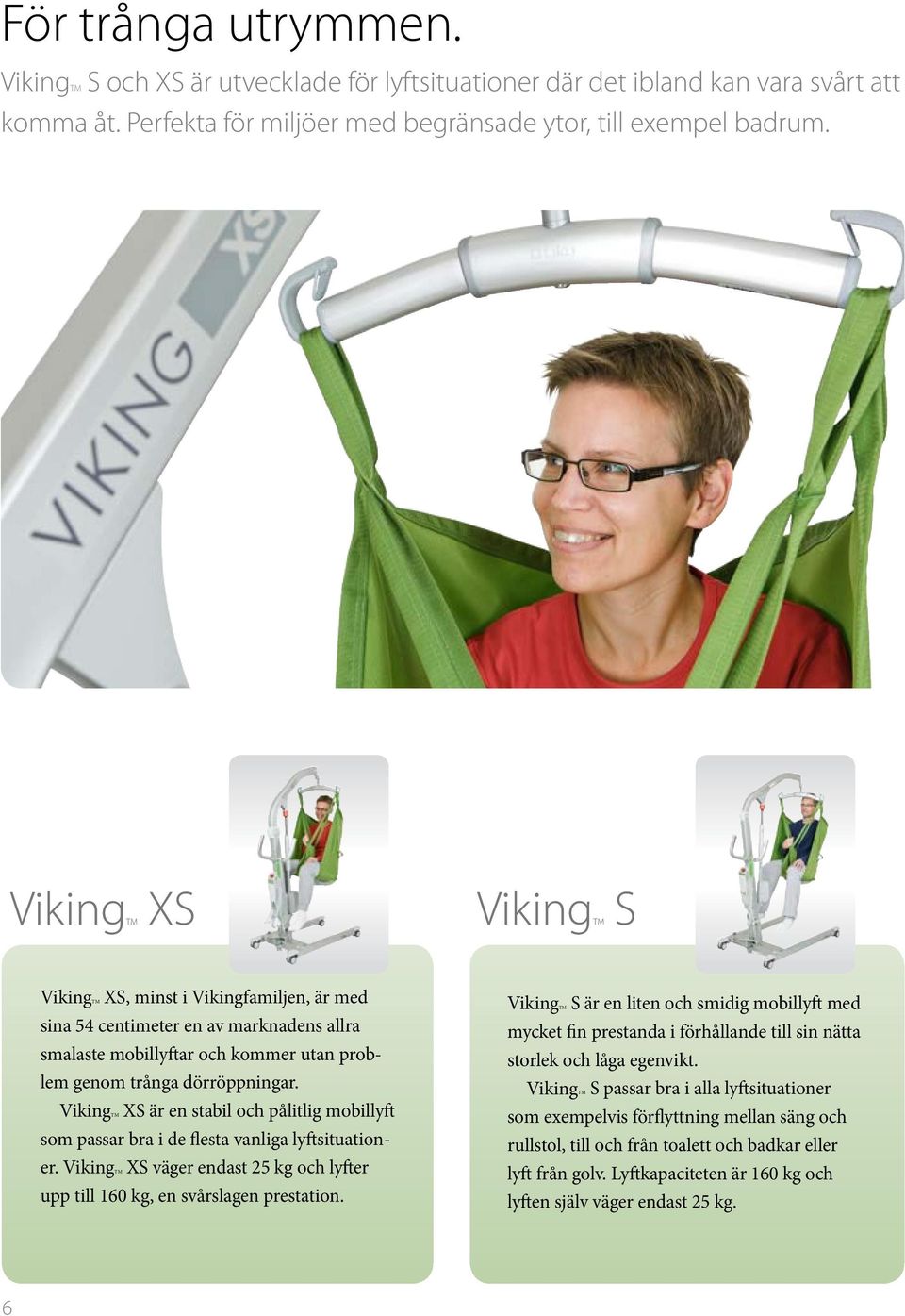VikingTM XS är en stabil och pålitlig mobillyft som passar bra i de flesta vanliga lyftsituationer. VikingTM XS väger endast 25 kg och lyfter upp till 160 kg, en svårslagen prestation.