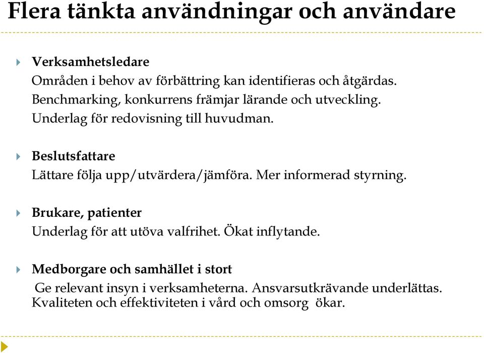 Beslutsfattare Lättare följa upp/utvärdera/jämföra. Mer informerad styrning. Brukare, patienter Underlag för att utöva valfrihet.