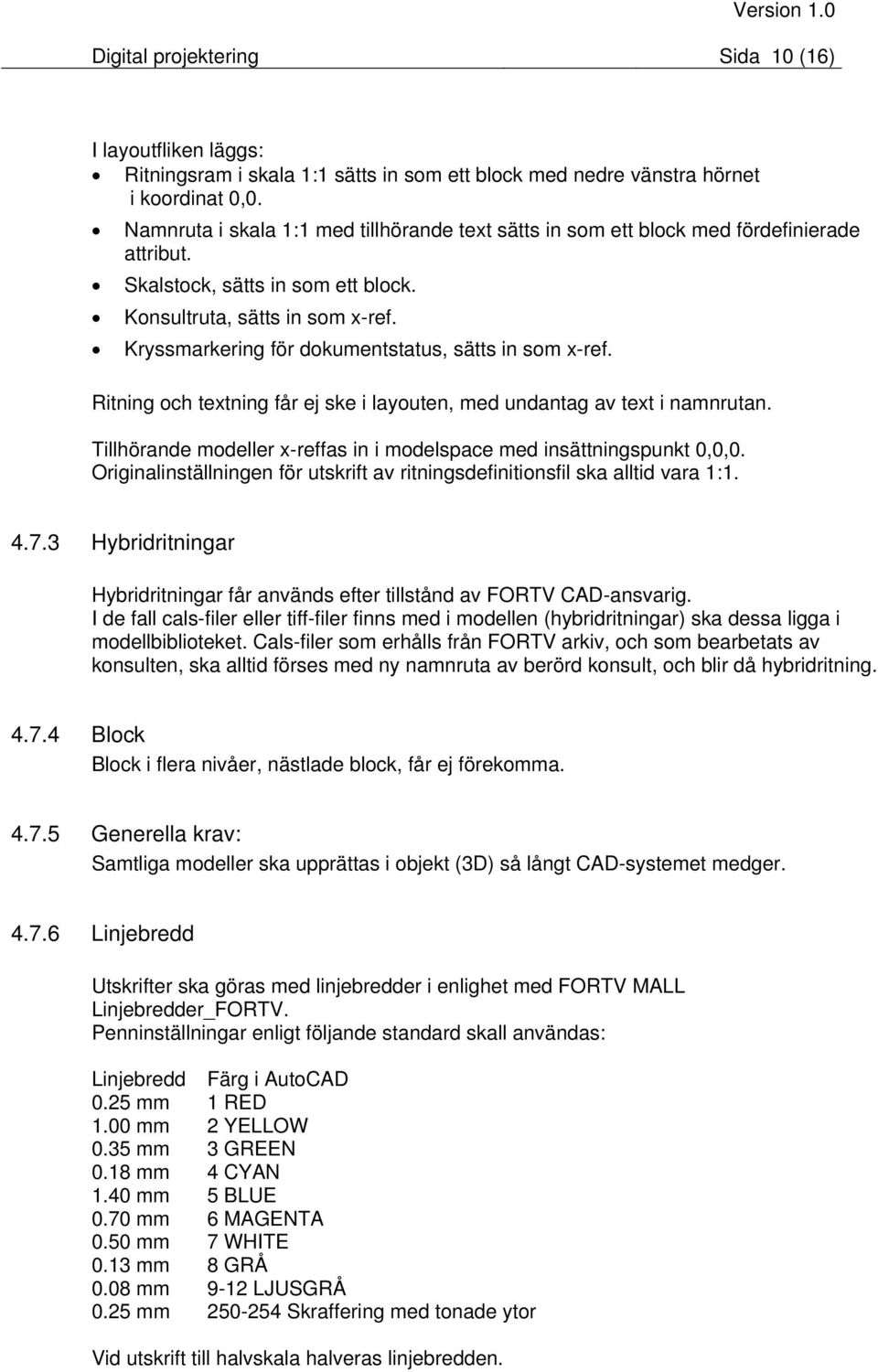 Kryssmarkering för dokumentstatus, sätts in som x-ref. Ritning och textning får ej ske i layouten, med undantag av text i namnrutan.