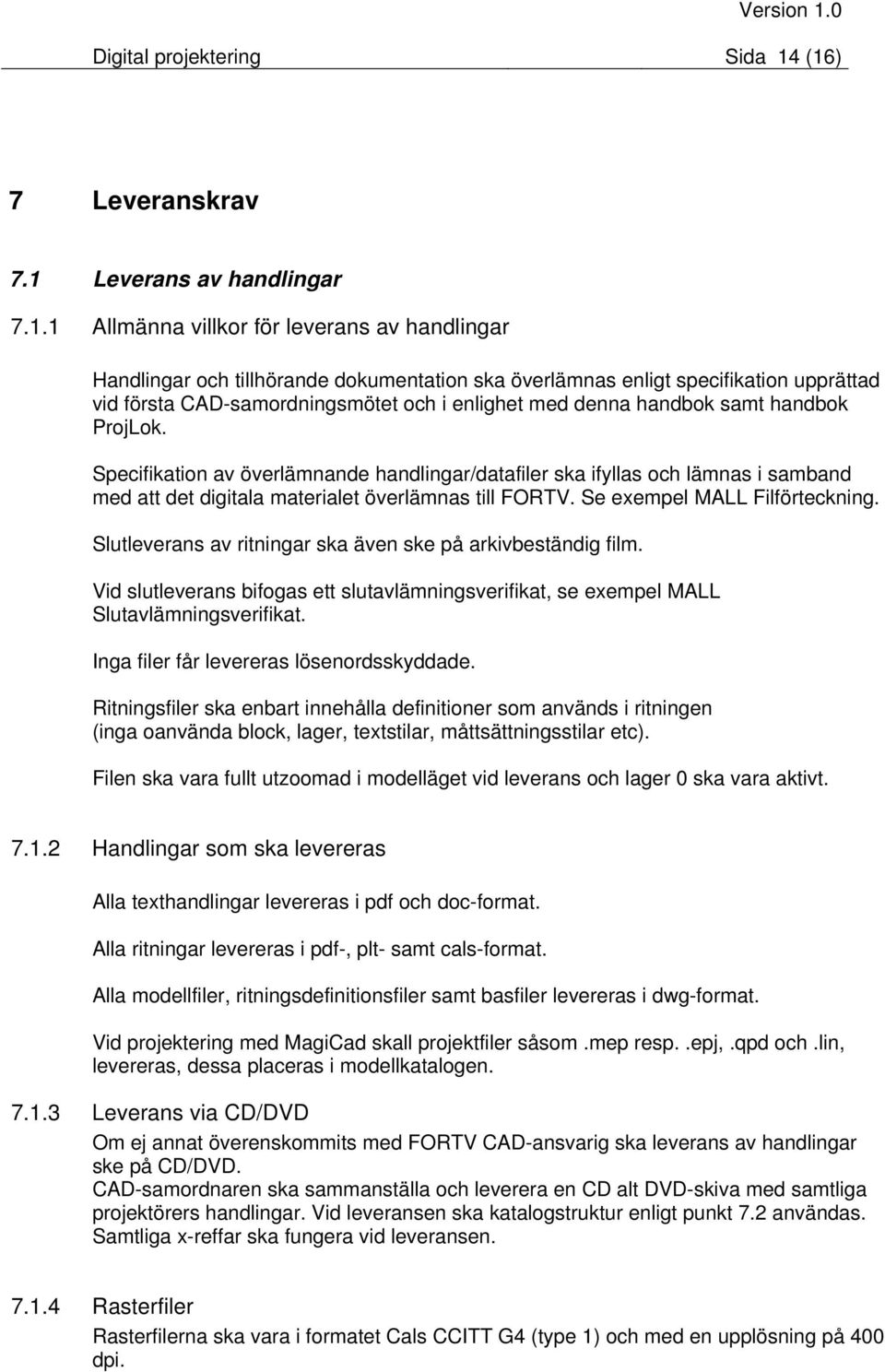 (16) 7 Leveranskrav 7.1 Leverans av handlingar 7.1.1 Allmänna villkor för leverans av handlingar Handlingar och tillhörande dokumentation ska överlämnas enligt specifikation upprättad vid första