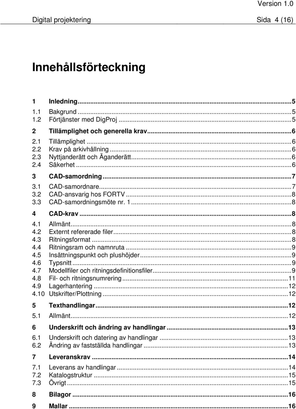 ..8 4.3 Ritningsformat...8 4.4 Ritningsram och namnruta...9 4.5 4.6 Insättningspunkt och plushöjder...9 Typsnitt...9 4.7 Modellfiler och ritningsdefinitionsfiler...9 4.8 Fil- och ritningsnumrering.