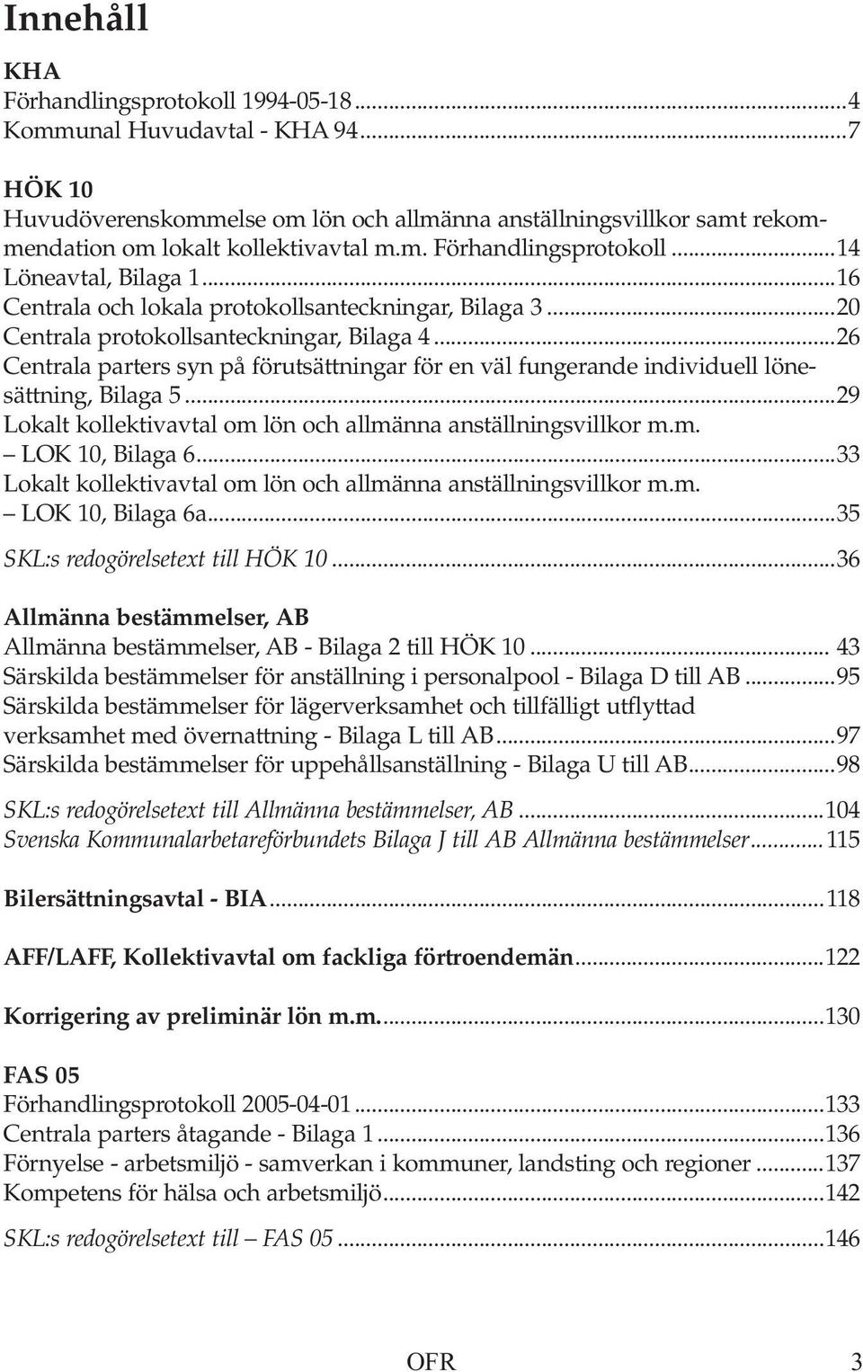 ..26 Centrala parters syn på förutsättningar för en väl fungerande individuell lönesättning, Bilaga 5...29 Lokalt kollektivavtal om lön och allmänna anställningsvillkor m.m. LOK 10, Bilaga 6.