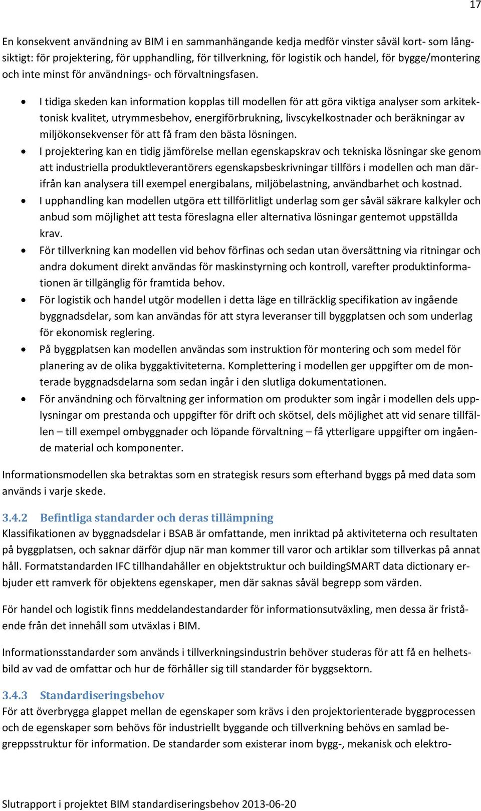 I tidiga skeden kan information kopplas till modellen för att göra viktiga analyser som arkitektonisk kvalitet, utrymmesbehov, energiförbrukning, livscykelkostnader och beräkningar av