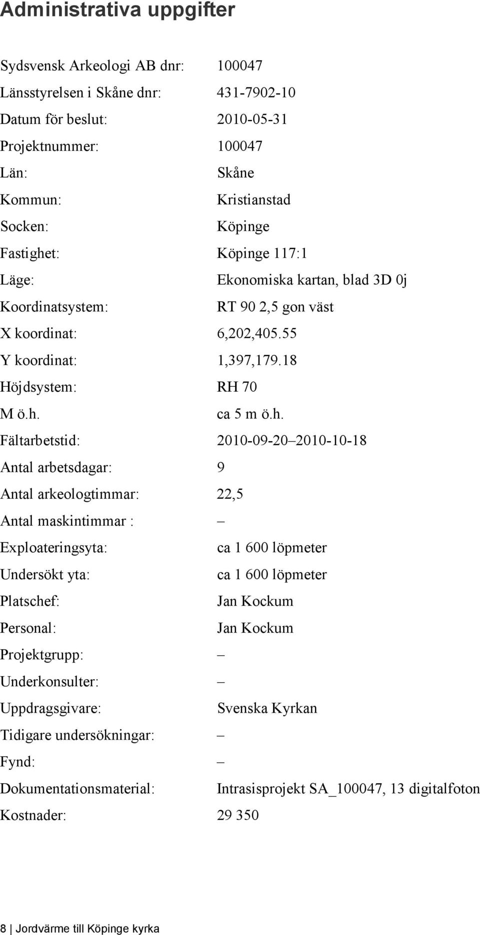 t: Köpinge 117:1 Läge: Ekonomiska kartan, blad 3D 0j Koordinatsystem: RT 90 2,5 gon väst X koordinat: 6,202,405.55 Y koordinat: 1,397,179.18 Höjdsystem: RH 70 M ö.h.