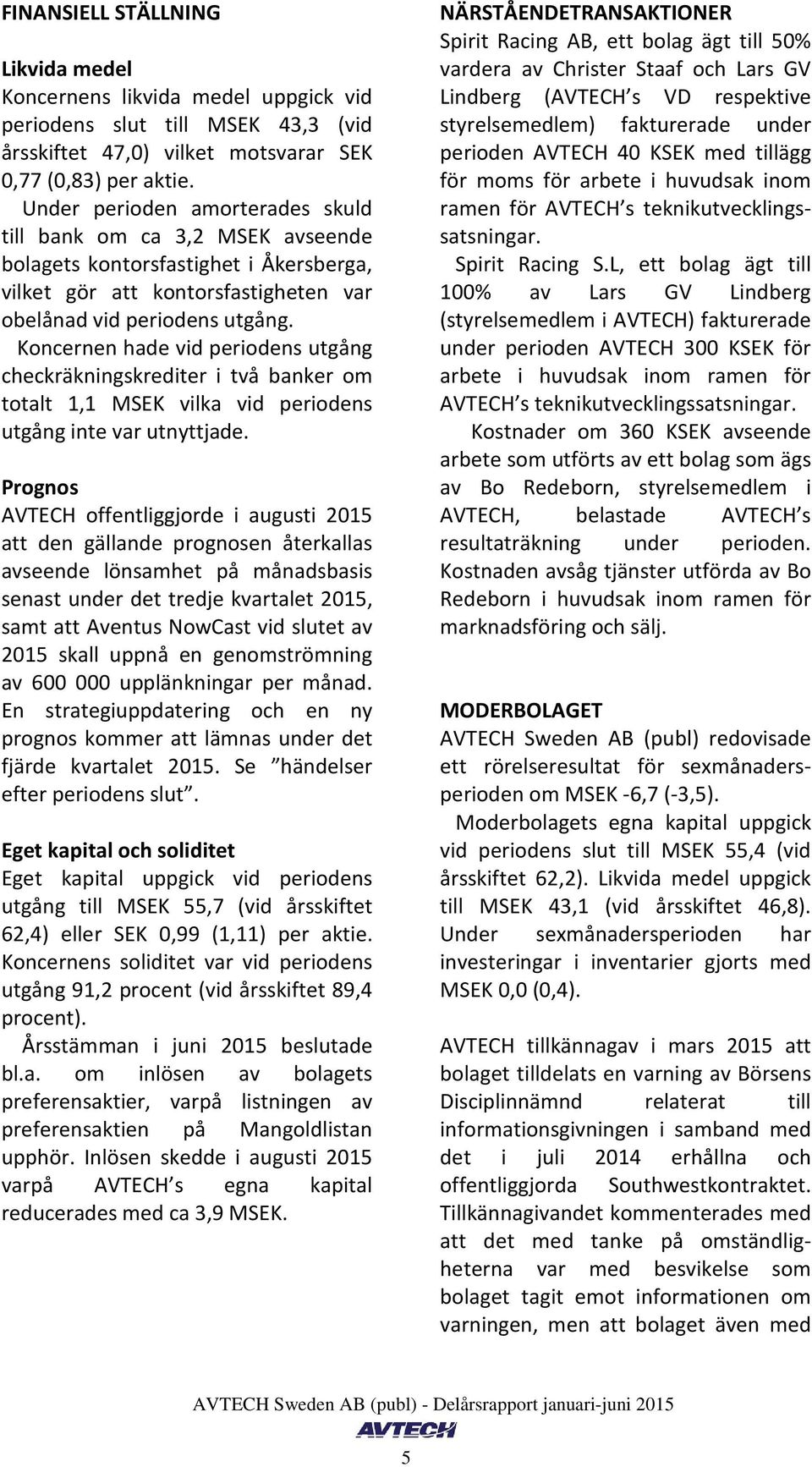 Koncernen hade vid periodens utgång checkräkningskrediter i två banker om totalt 1,1 MSEK vilka vid periodens utgång inte var utnyttjade.