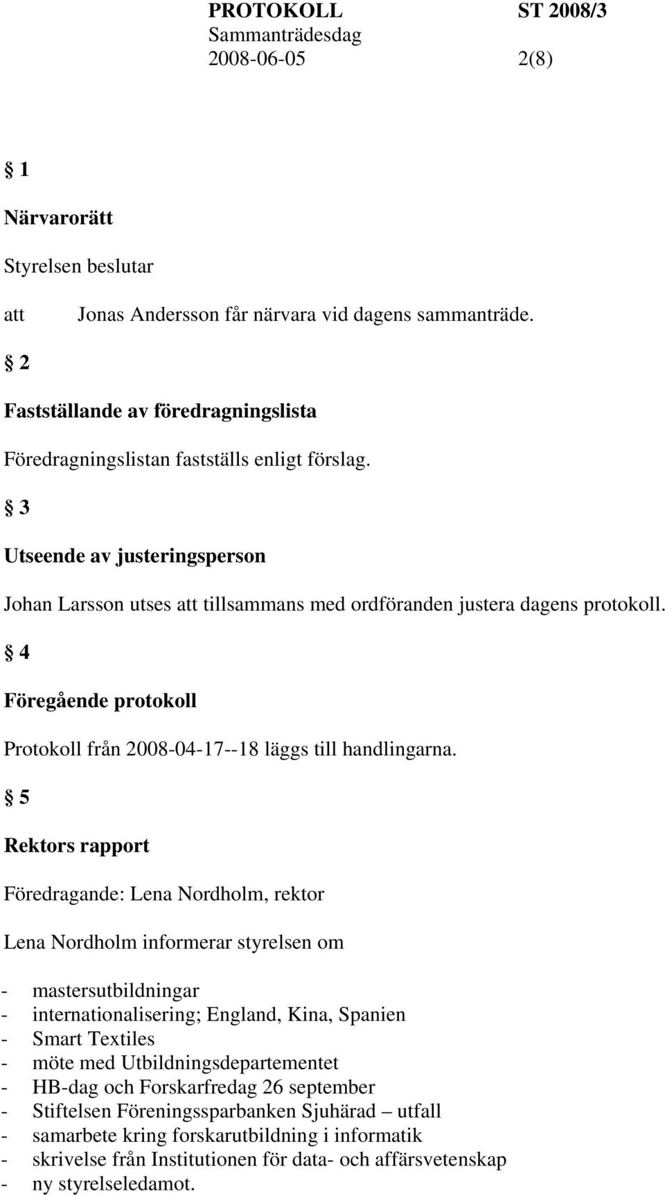 5 Rektors rapport Föredragande: Lena Nordholm, rektor Lena Nordholm informerar styrelsen om - mastersutbildningar - internationalisering; England, Kina, Spanien - Smart Textiles - möte med