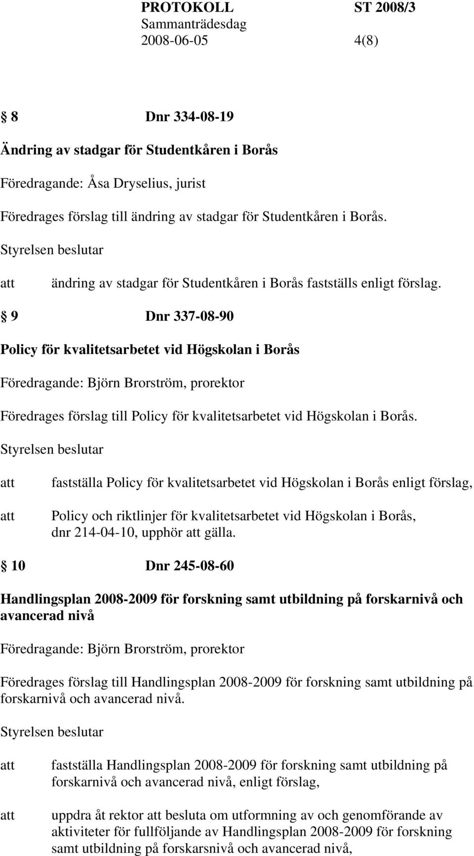 9 Dnr 337-08-90 Policy för kvalitetsarbetet vid Högskolan i Borås Föredrages förslag till Policy för kvalitetsarbetet vid Högskolan i Borås.