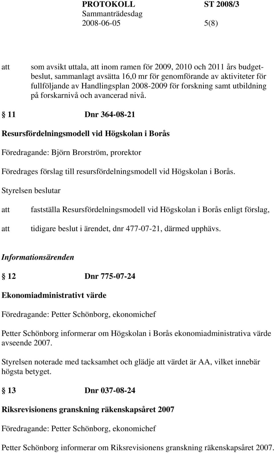 fastställa Resursfördelningsmodell vid Högskolan i Borås enligt förslag, tidigare beslut i ärendet, dnr 477-07-21, därmed upphävs.