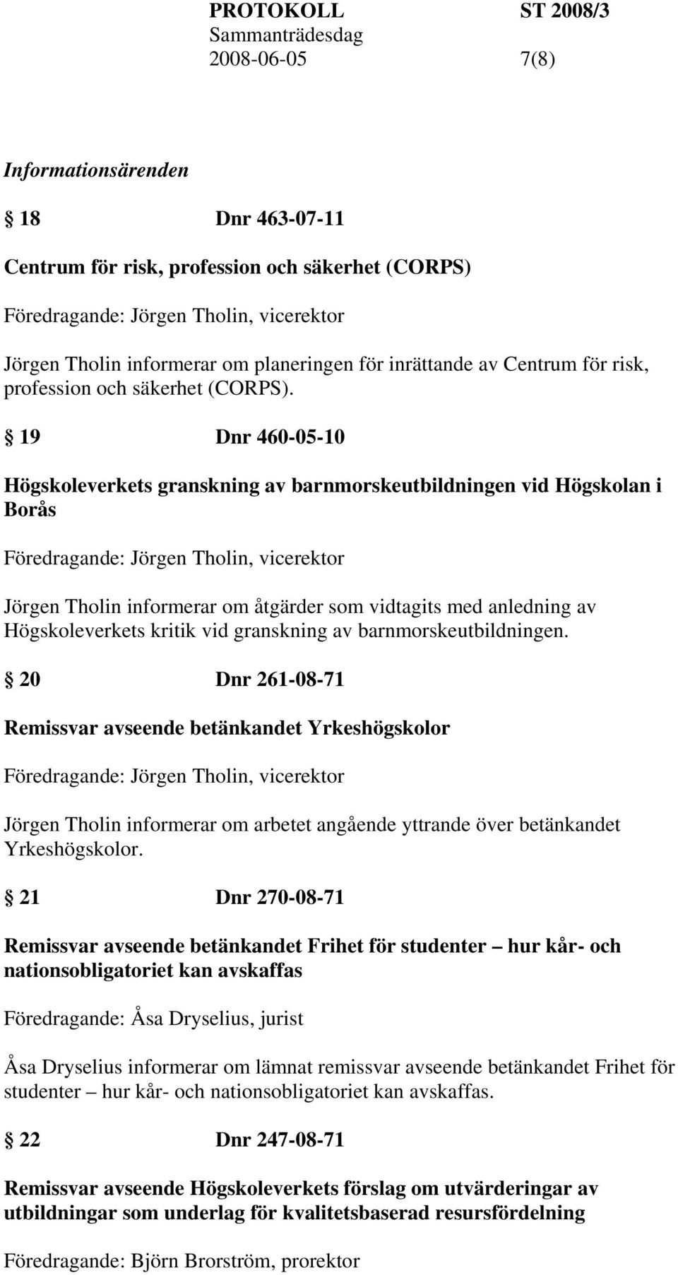 19 Dnr 460-05-10 Högskoleverkets granskning av barnmorskeutbildningen vid Högskolan i Borås Föredragande: Jörgen Tholin, vicerektor Jörgen Tholin informerar om åtgärder som vidtagits med anledning av