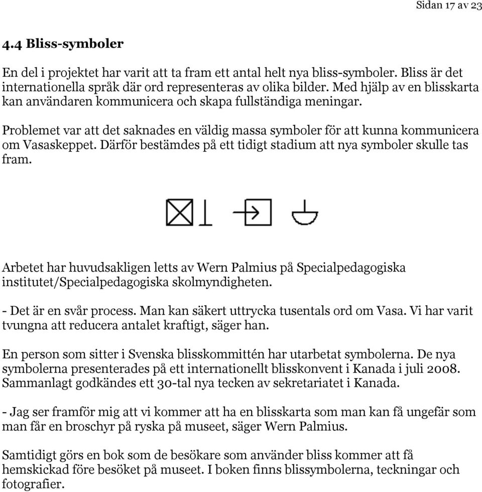 Därför bestämdes på ett tidigt stadium att nya symboler skulle tas fram. Arbetet har huvudsakligen letts av Wern Palmius på Specialpedagogiska institutet/specialpedagogiska skolmyndigheten.