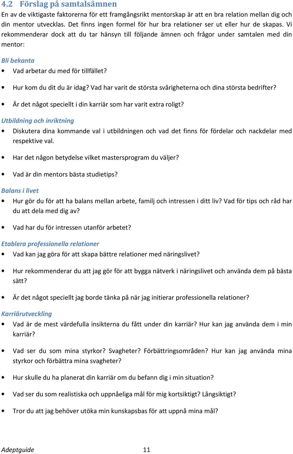 Vi rekommenderar dock att du tar hänsyn till följande ämnen och frågor under samtalen med din mentor: Bli bekanta Vad arbetar du med för tillfället? Hur kom du dit du är idag?