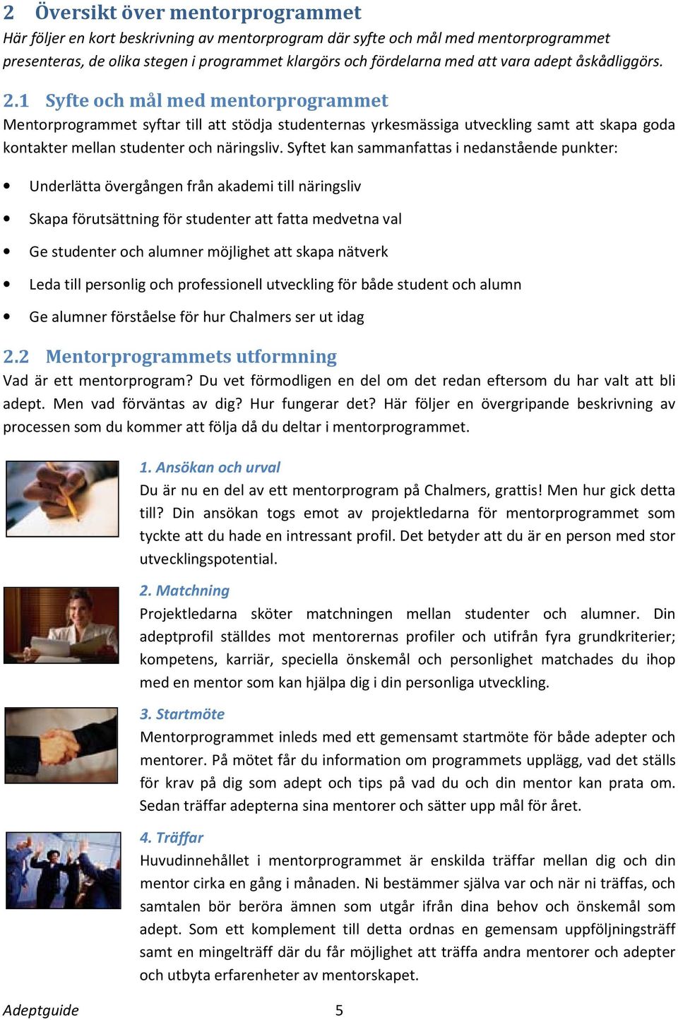 Syftet kan sammanfattas i nedanstående punkter: Underlätta övergången från akademi till näringsliv Skapa förutsättning för studenter att fatta medvetna val Ge studenter och alumner möjlighet att