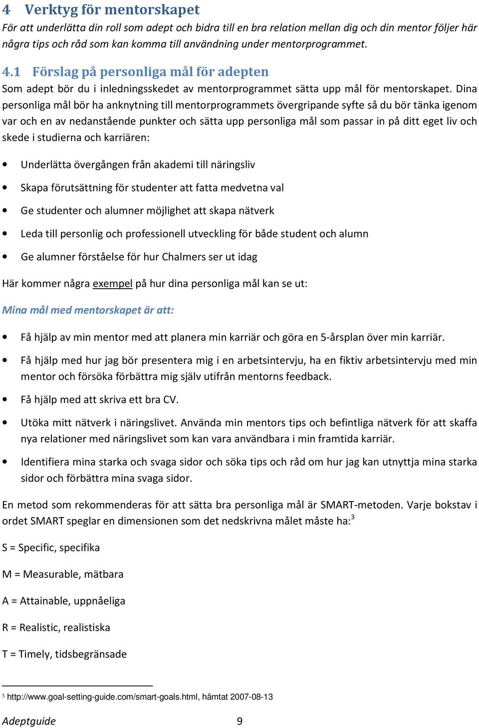 Dina personliga mål bör ha anknytning till mentorprogrammets övergripande syfte så du bör tänka igenom var och en av nedanstående punkter och sätta upp personliga mål som passar in på ditt eget liv