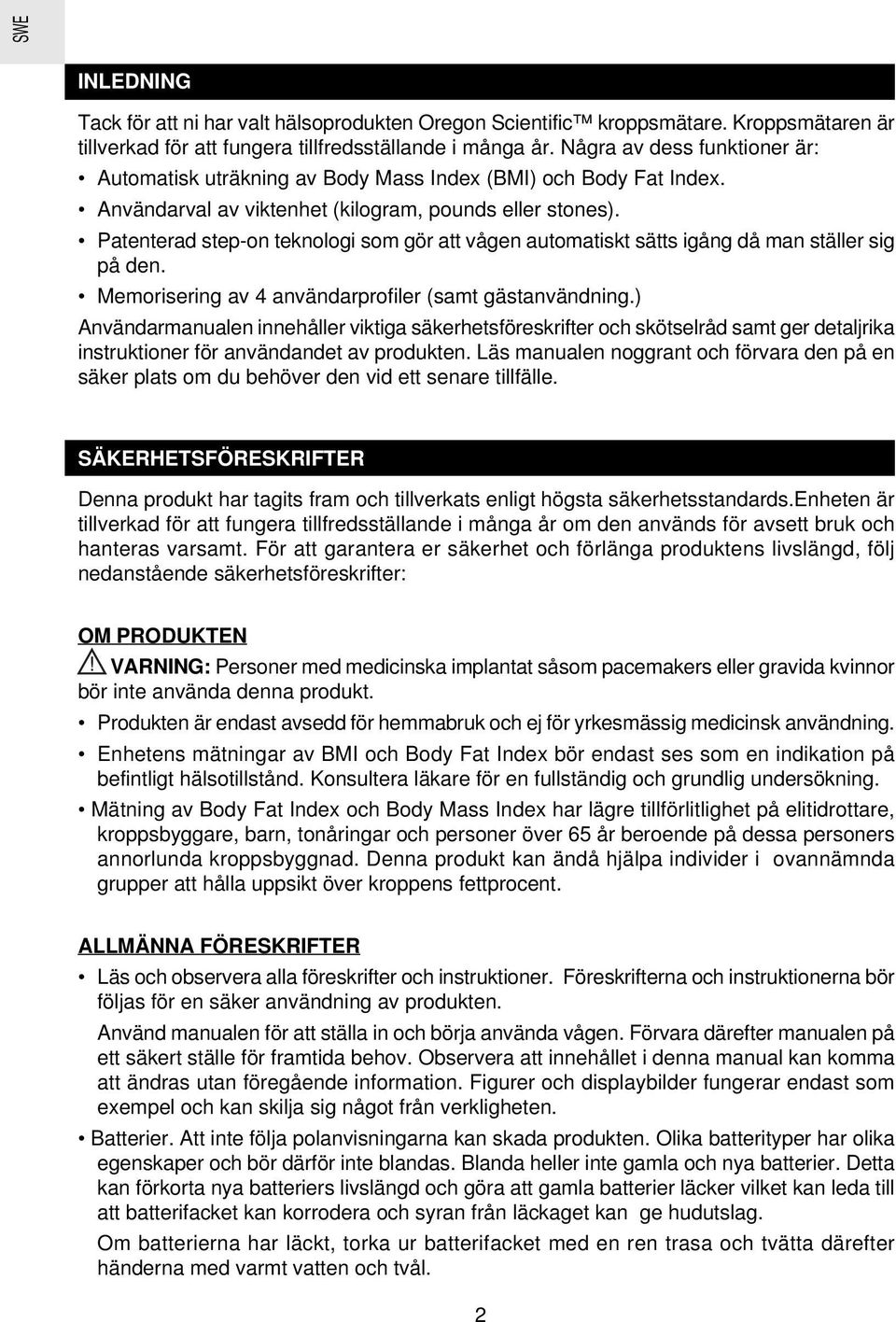 Patenterad step-on teknologi som gör att vågen automatiskt sätts igång då man ställer sig på den. Memorisering av 4 användarprofiler (samt gästanvändning.