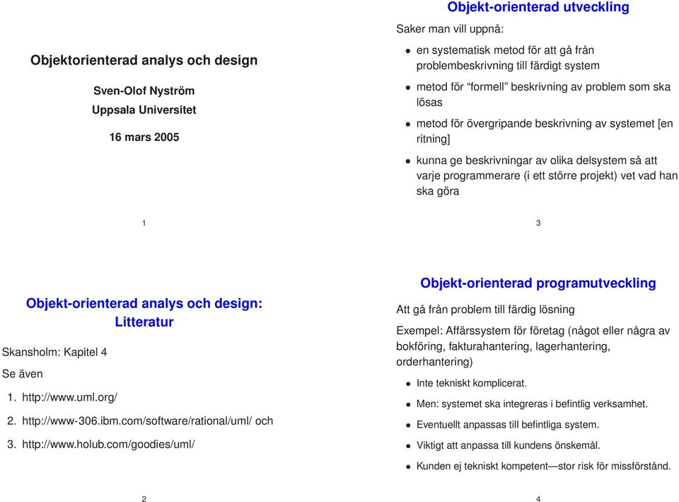 (i ett större projekt) vet vad han ska göra 1 3 Objekt-orienterad analys och design: Litteratur Skansholm: Kapitel 4 Se även 1. http://www.uml.org/ 2. http://www-306.ibm.