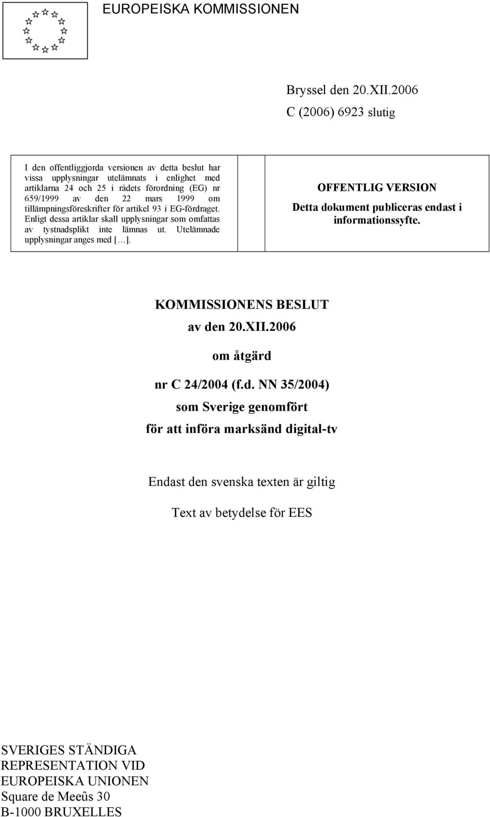 1999 om tillämpningsföreskrifter för artikel 93 i EG-fördraget. Enligt dessa artiklar skall upplysningar som omfattas av tystnadsplikt inte lämnas ut. Utelämnade upplysningar anges med [ ].