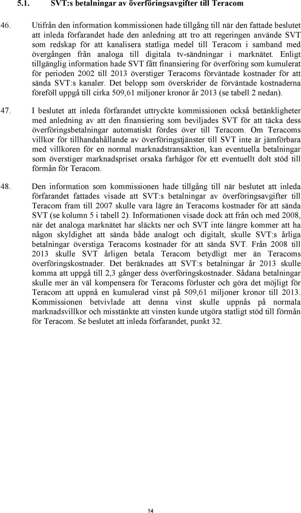 medel till Teracom i samband med övergången från analoga till digitala tv-sändningar i marknätet.