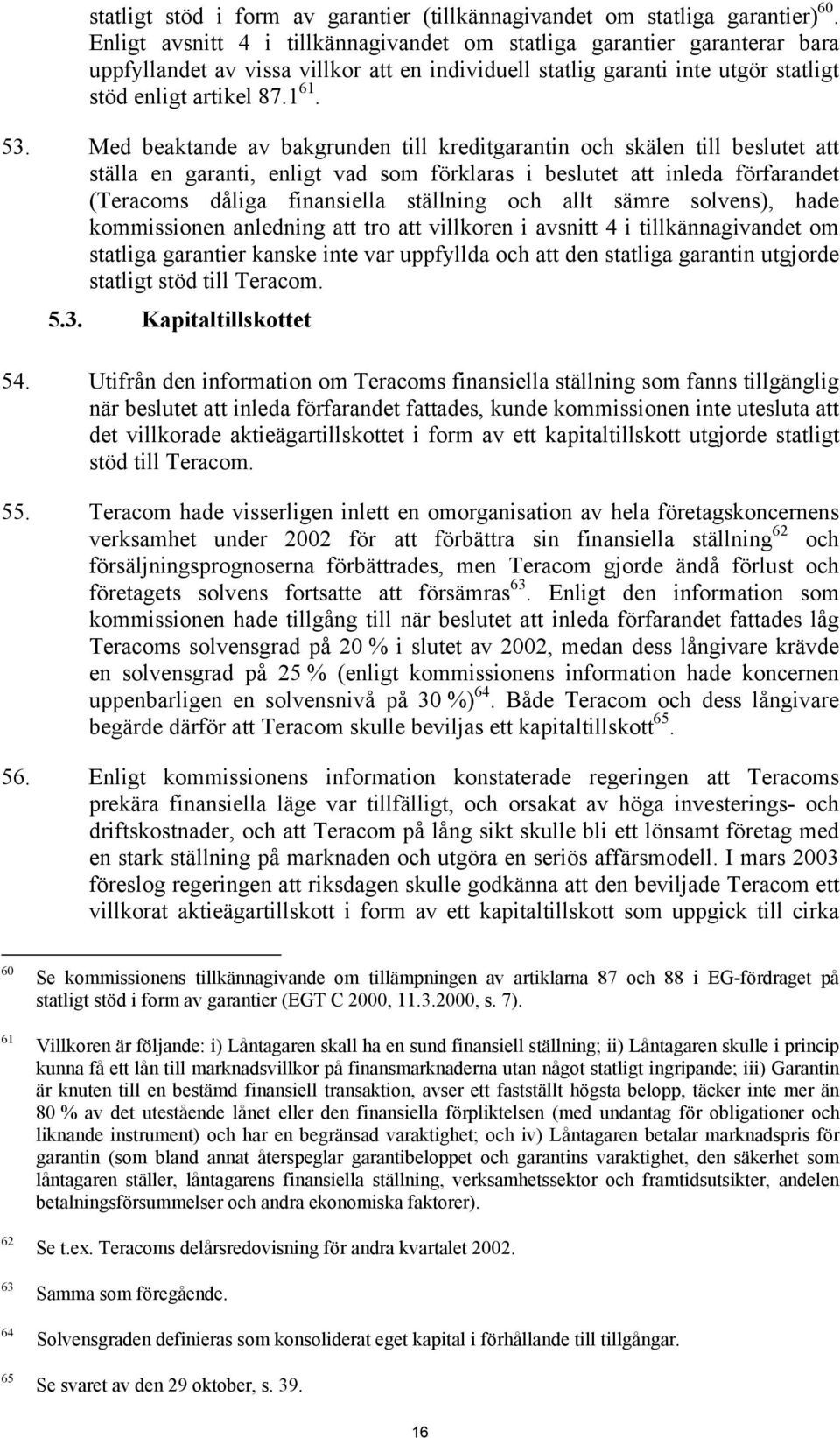 Med beaktande av bakgrunden till kreditgarantin och skälen till beslutet att ställa en garanti, enligt vad som förklaras i beslutet att inleda förfarandet (Teracoms dåliga finansiella ställning och