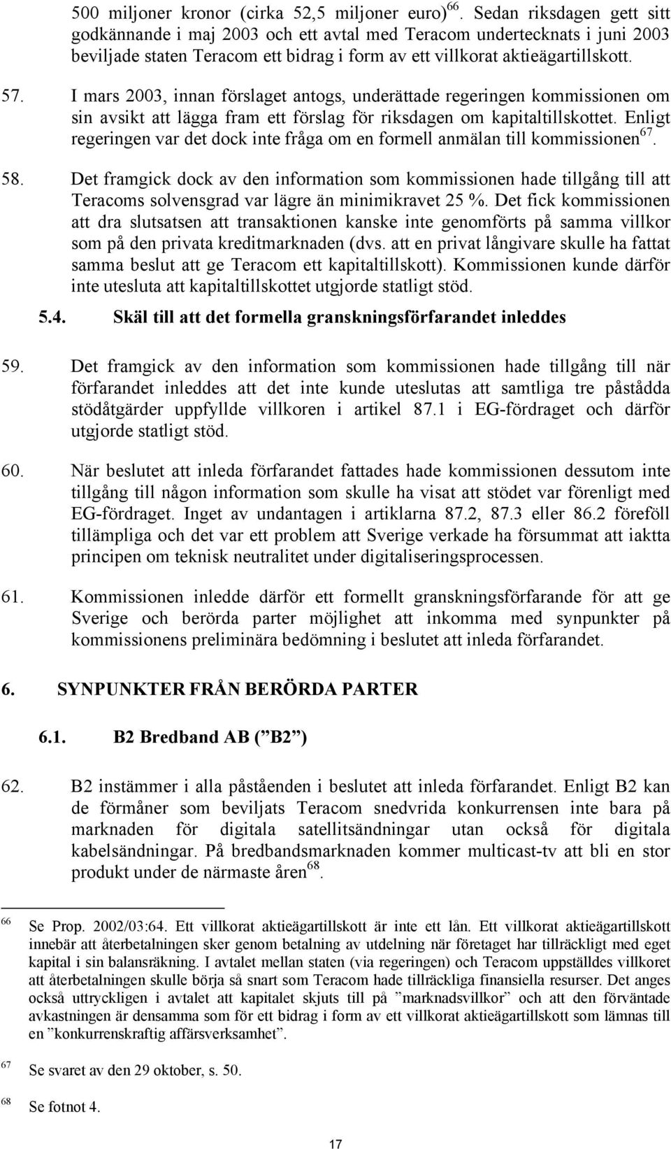 I mars 2003, innan förslaget antogs, underättade regeringen kommissionen om sin avsikt att lägga fram ett förslag för riksdagen om kapitaltillskottet.