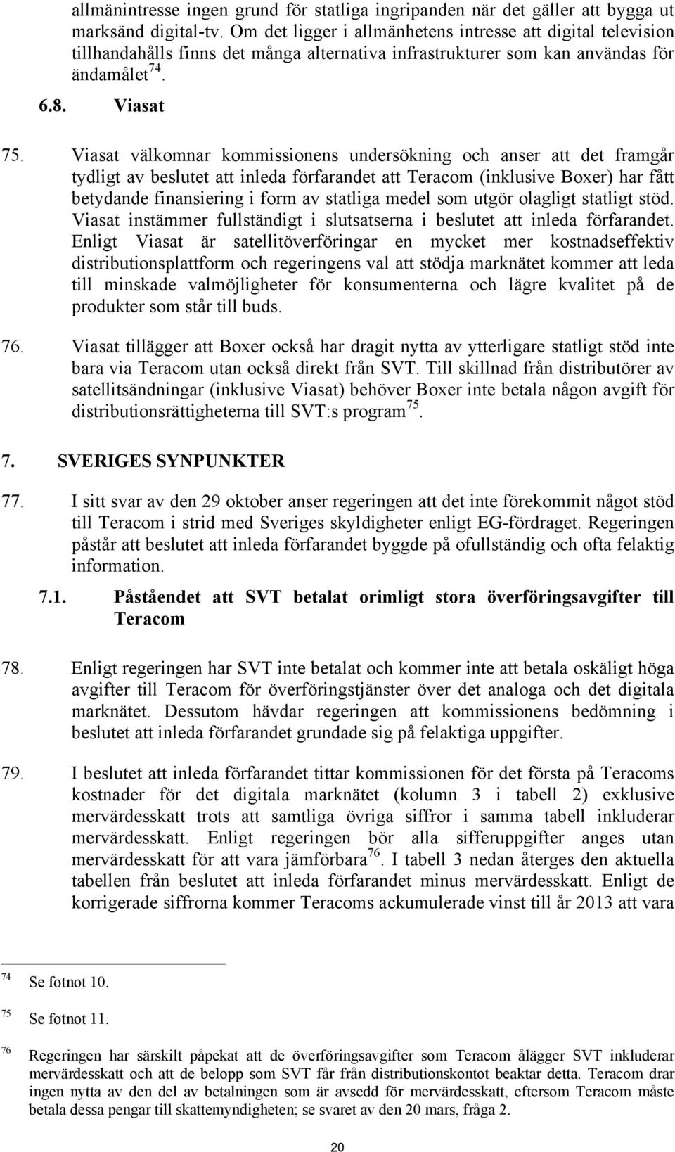 Viasat välkomnar kommissionens undersökning och anser att det framgår tydligt av beslutet att inleda förfarandet att Teracom (inklusive Boxer) har fått betydande finansiering i form av statliga medel