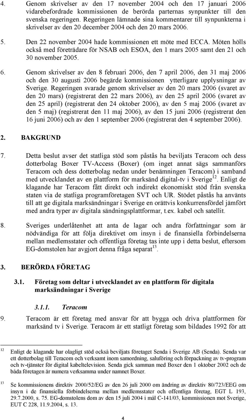 Möten hölls också med företrädare för NSAB och ESOA, den 1 mars 2005 samt den 21 och 30 november 2005. 6.