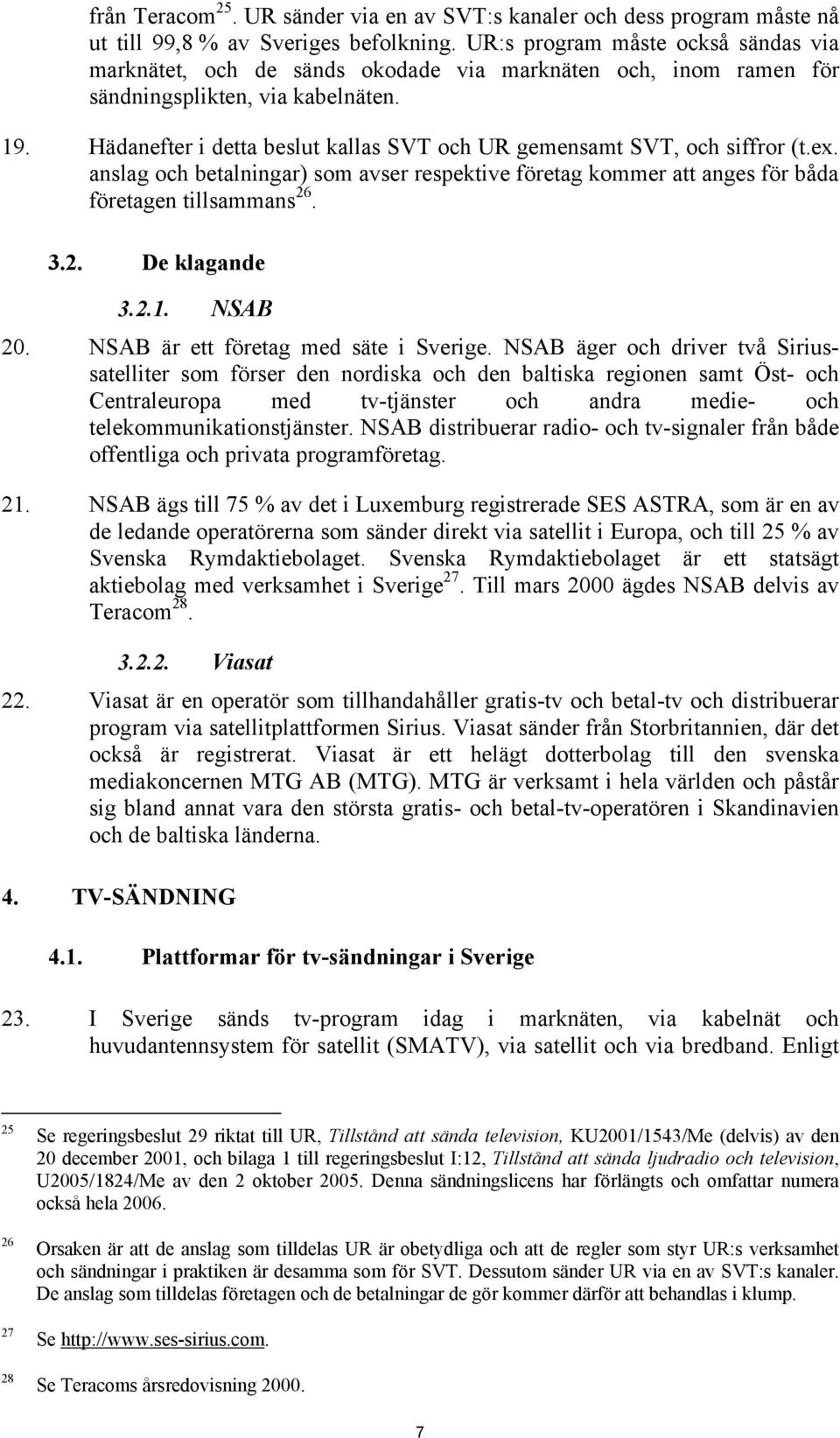 Hädanefter i detta beslut kallas SVT och UR gemensamt SVT, och siffror (t.ex. anslag och betalningar) som avser respektive företag kommer att anges för båda företagen tillsammans 26. 3.2. De klagande 3.