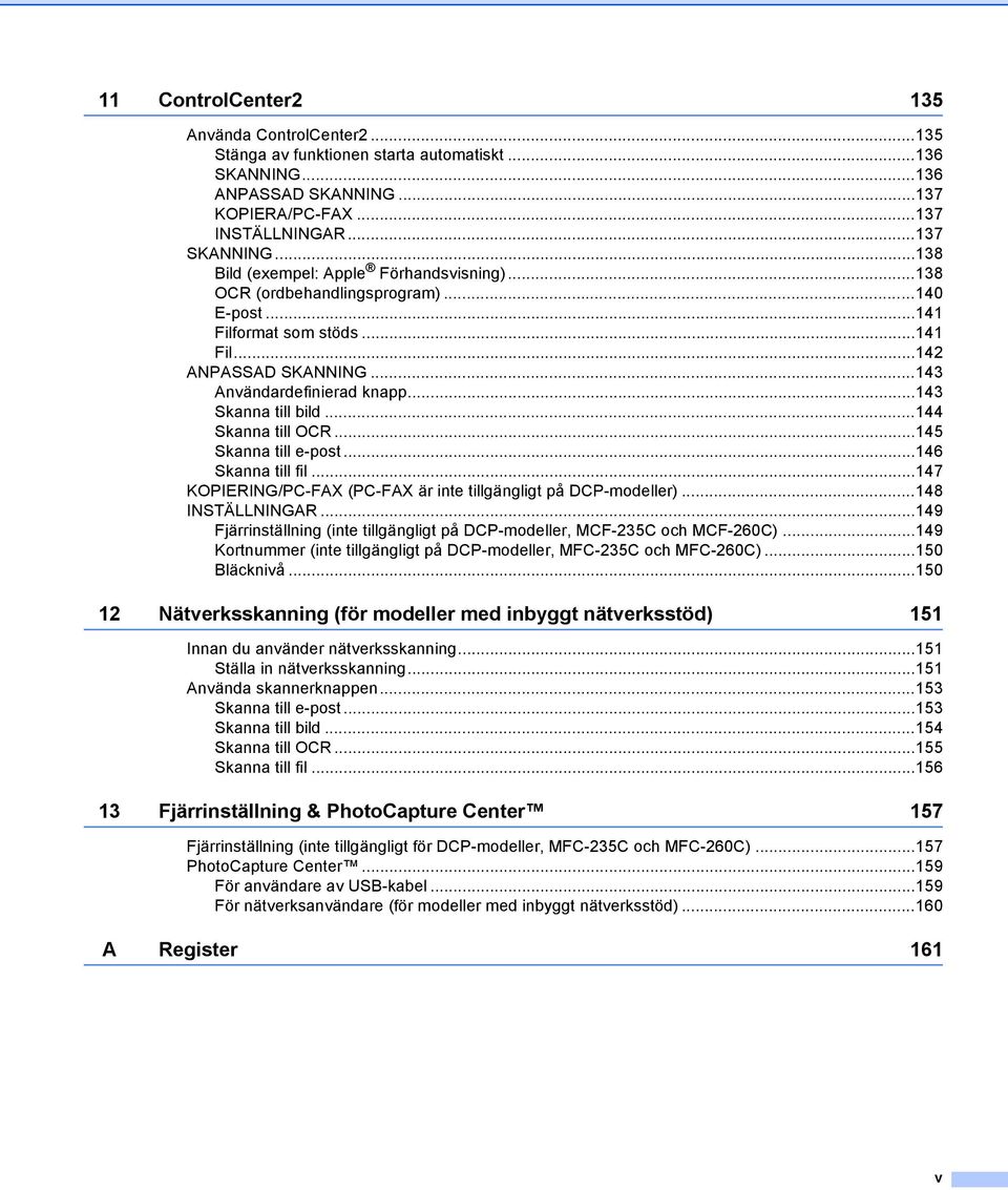 ..143 Skanna till bild...144 Skanna till OCR...145 Skanna till e-post...146 Skanna till fil...147 KOPIERING/PC-FAX (PC-FAX är inte tillgängligt på DCP-modeller)...148 INSTÄLLNINGAR.