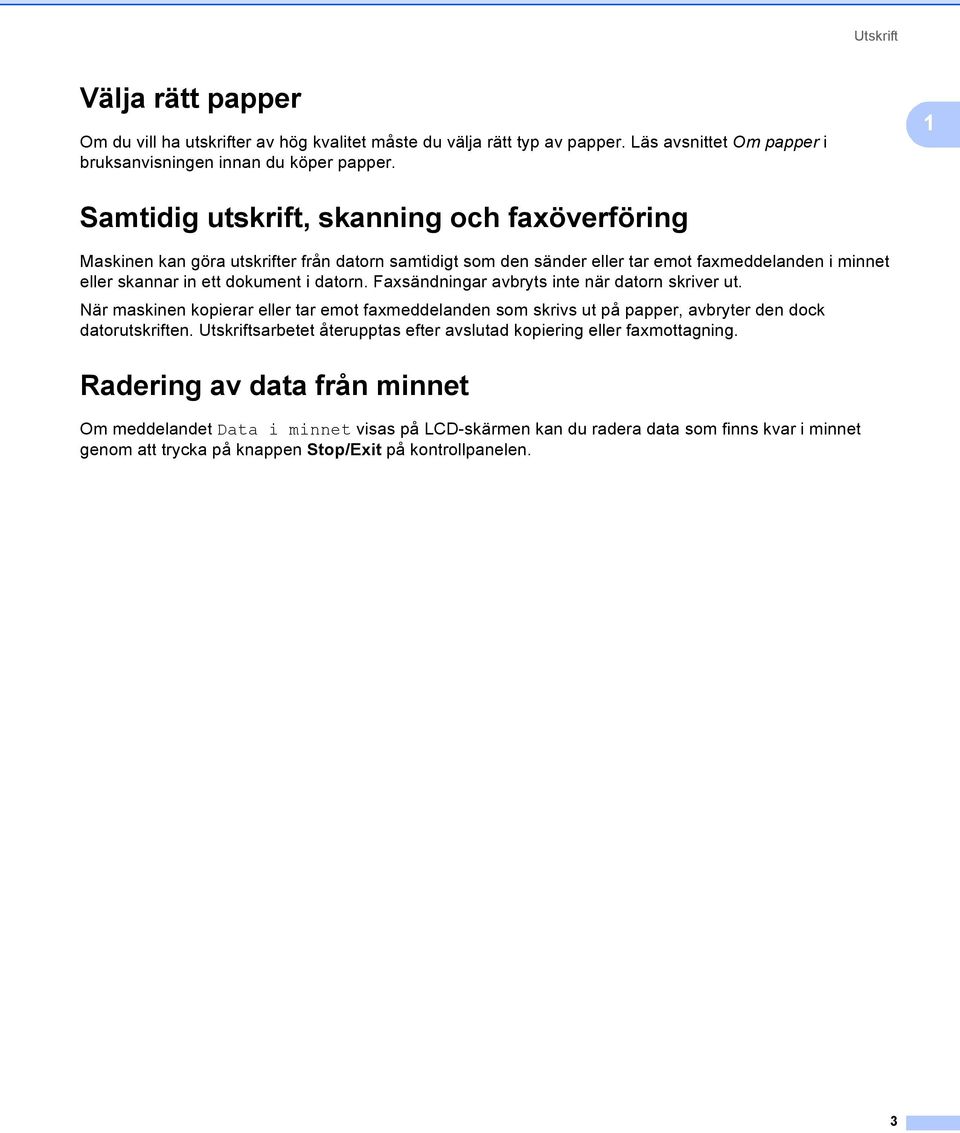 Faxsändningar avbryts inte när datorn skriver ut. När maskinen kopierar eller tar emot faxmeddelanden som skrivs ut på papper, avbryter den dock datorutskriften.
