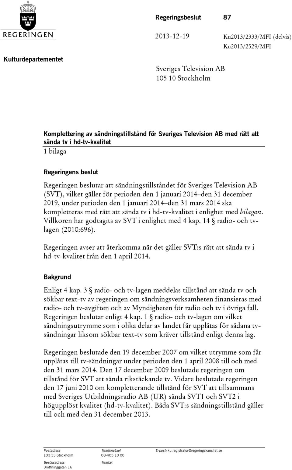 december 2019, under perioden den 1 januari 2014 den 31 mars 2014 ska kompletteras med rätt att sända tv i hd-tv-kvalitet i enlighet med bilagan. Villkoren har godtagits av SVT i enlighet med 4 kap.
