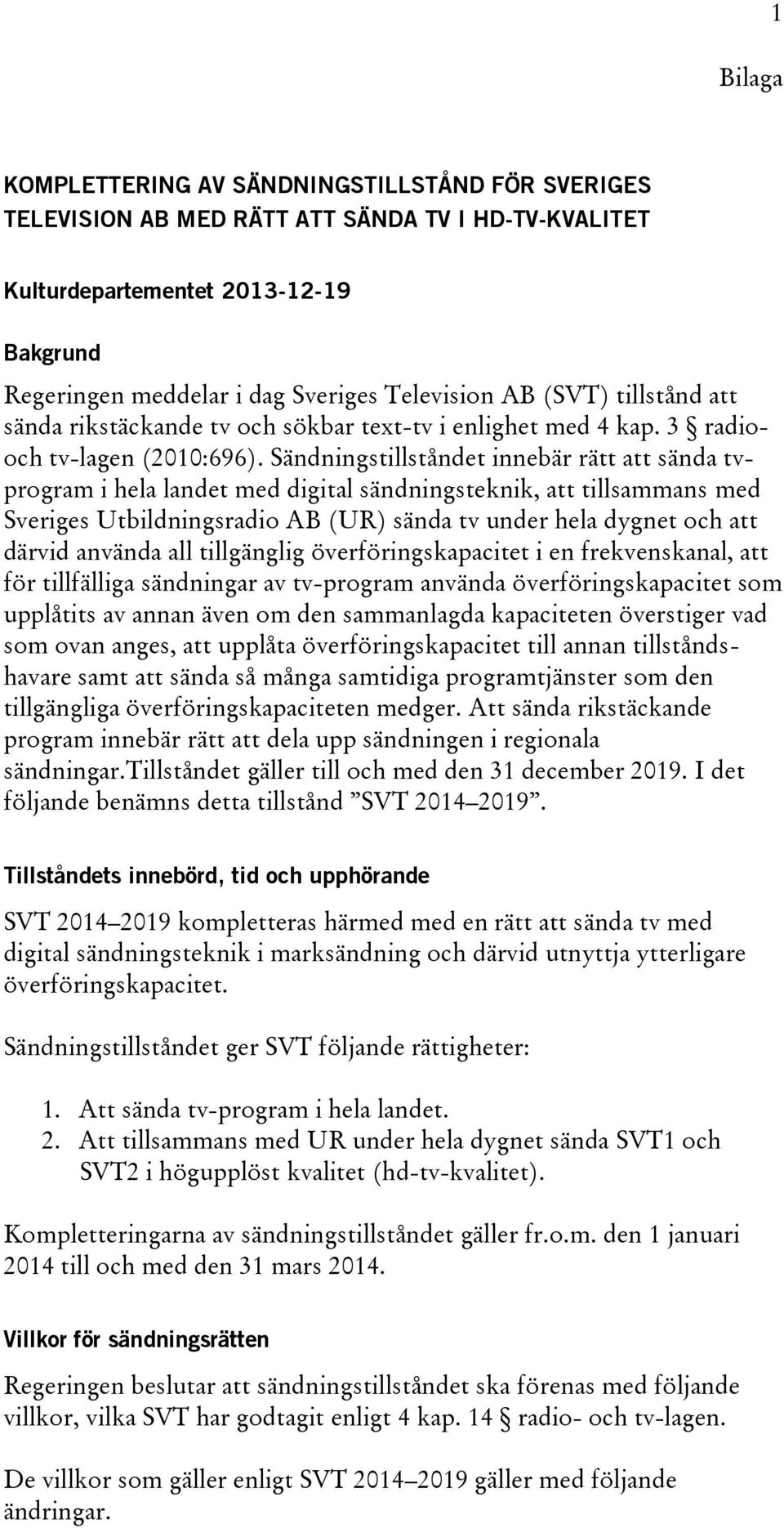 Sändningstillståndet innebär rätt att sända tvprogram i hela landet med digital sändningsteknik, att tillsammans med Sveriges Utbildningsradio AB (UR) sända tv under hela dygnet och att därvid