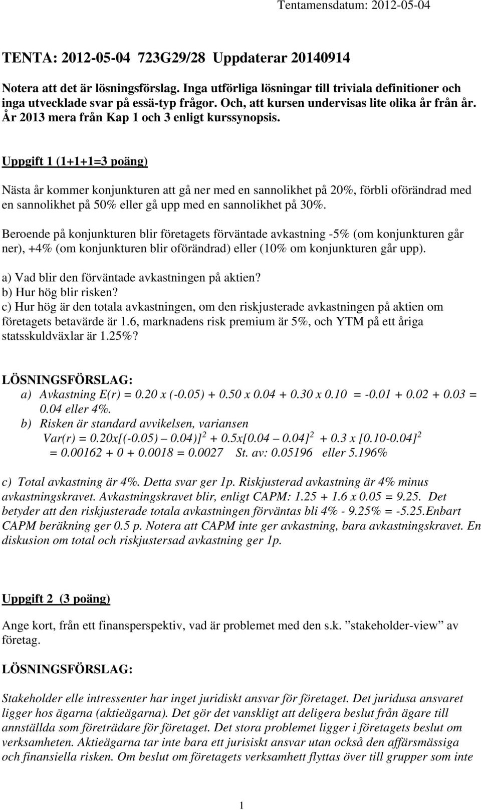 Uppgift 1 (1+1+1=3 poäng) Nästa år kommer konjunkturen att gå ner med en sannolikhet på 20%, förbli oförändrad med en sannolikhet på 50% eller gå upp med en sannolikhet på 30%.