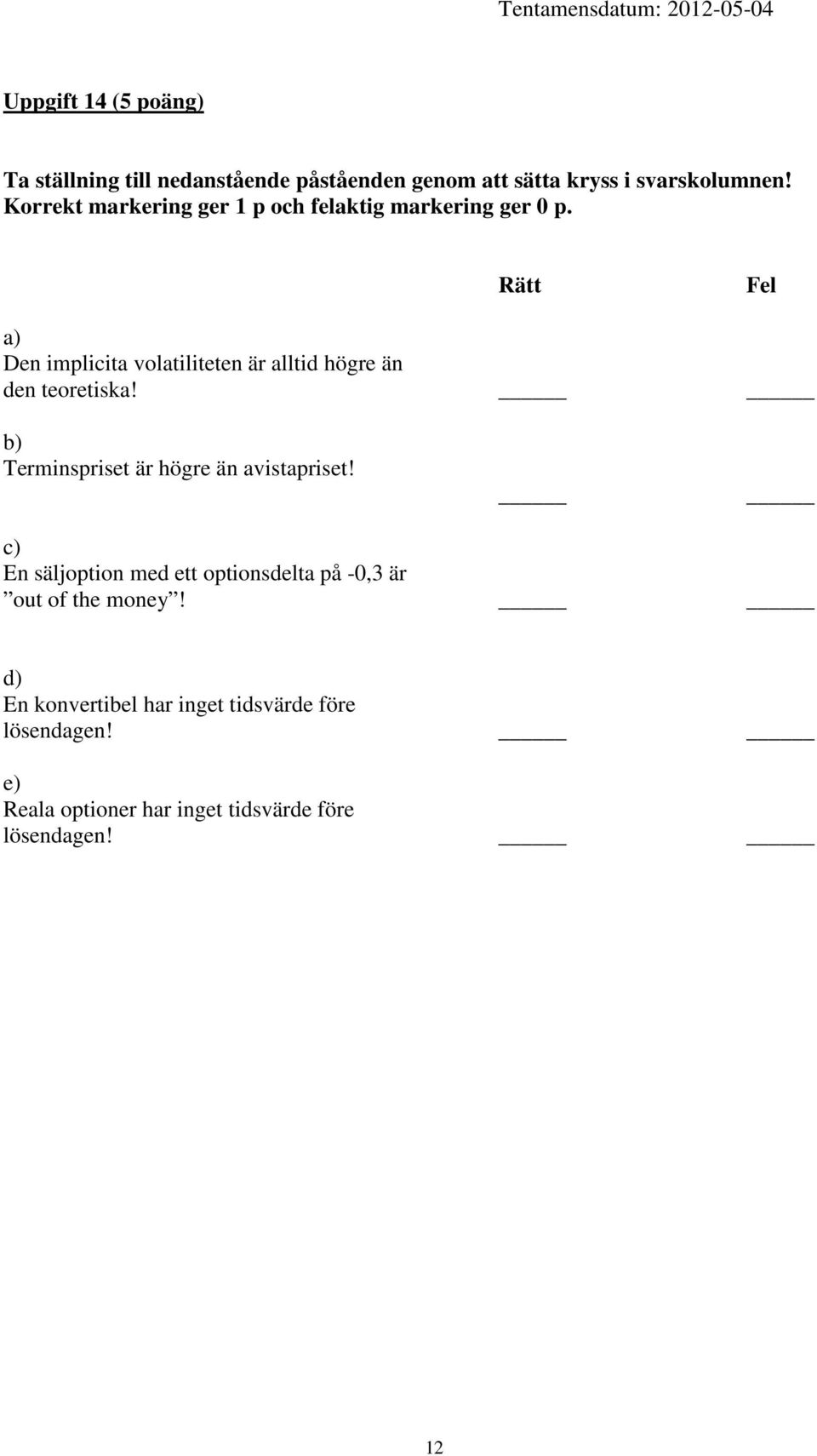Rätt Fel a) Den implicita volatiliteten är alltid högre än den teoretiska!