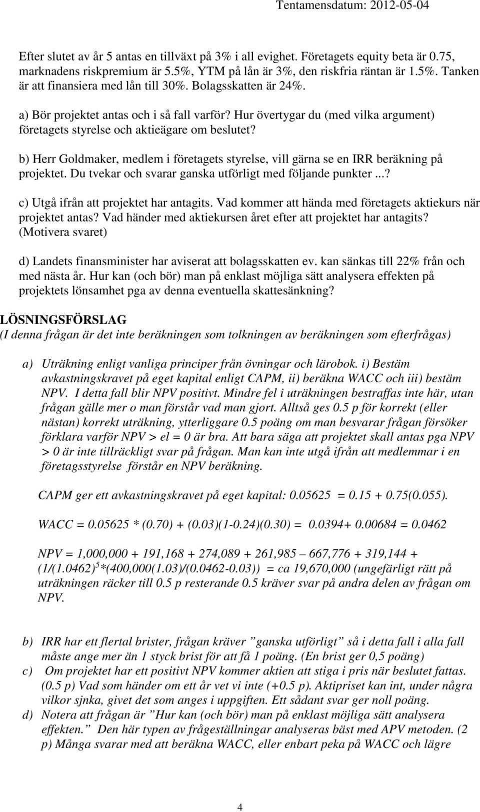 b) Herr Goldmaker, medlem i företagets styrelse, vill gärna se en IRR beräkning på projektet. Du tvekar och svarar ganska utförligt med följande punkter...? c) Utgå ifrån att projektet har antagits.
