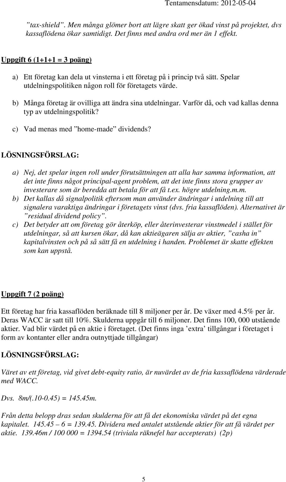 b) Många företag är ovilliga att ändra sina utdelningar. Varför då, och vad kallas denna typ av utdelningspolitik? c) Vad menas med home-made dividends?