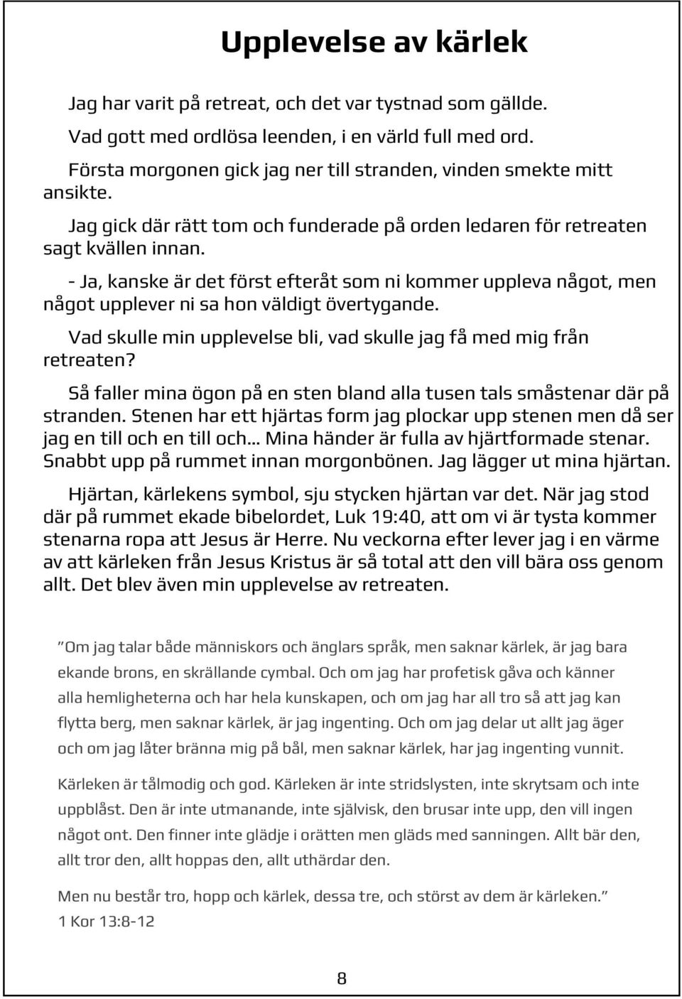 - Ja, kanske är det först efteråt som ni kommer uppleva något, men något upplever ni sa hon väldigt övertygande. Vad skulle min upplevelse bli, vad skulle jag få med mig från retreaten?