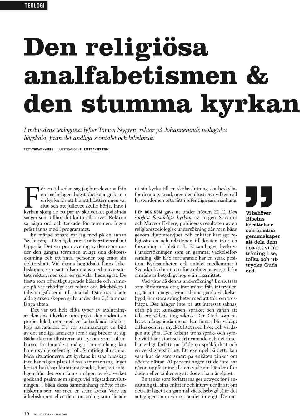 skulle börja. Inne i kyrkan sjöng de ett par av skolverket godkända sånger som tillhör det kulturella arvet. Rektorn sa några ord och tackade för terminen. Ingen präst fanns med i programmet.