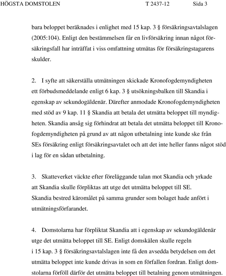 I syfte att säkerställa utmätningen skickade Kronofogdemyndigheten ett förbudsmeddelande enligt 6 kap. 3 utsökningsbalken till Skandia i egenskap av sekundogäldenär.