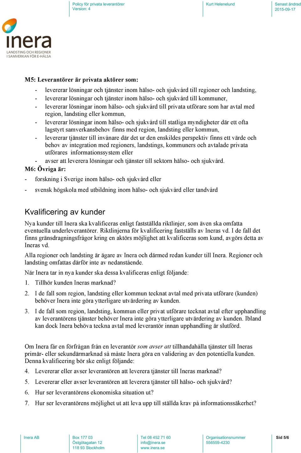 myndigheter där ett ofta lagstyrt samverkansbehov finns med region, landsting eller kommun, - levererar tjänster till invånare där det ur den enskildes perspektiv finns ett värde och behov av