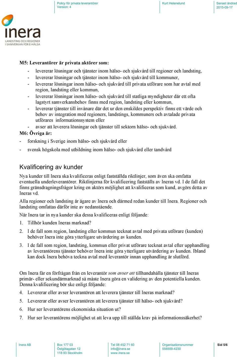 myndigheter där ett ofta lagstyrt samverkansbehov finns med region, landsting eller kommun, - levererar tjänster till invånare där det ur den enskildes perspektiv finns ett värde och behov av