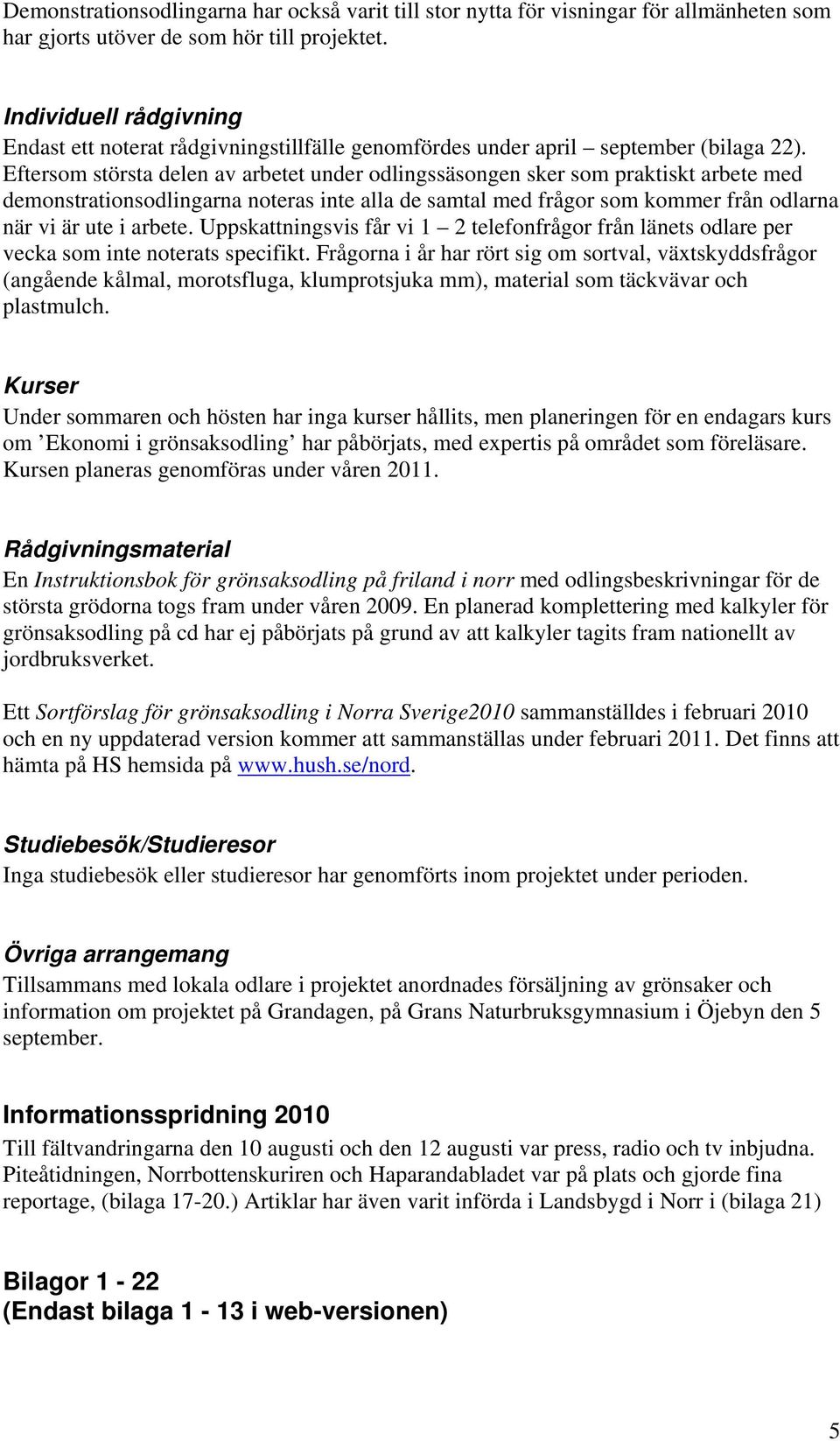 Eftersom största delen av arbetet under odlingssäsongen sker som praktiskt arbete med demonstrationsodlingarna noteras inte alla de samtal med frågor som kommer från odlarna när vi är ute i arbete.