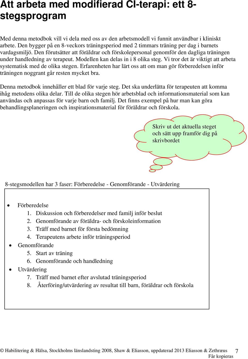 Den förutsätter att föräldrar och förskolepersonal genomför den dagliga träningen under handledning av terapeut. Modellen kan delas in i 8 olika steg.