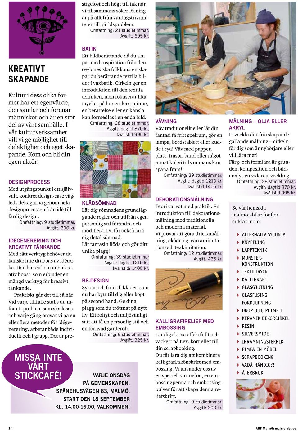 grupp. Det är prestigelöst och högt till tak när vi tillsammans söker lösningar på allt från vardagstrivialiteter till världsproblem. Omfattning: 21 studietimmar. Avgift: 695 kr.