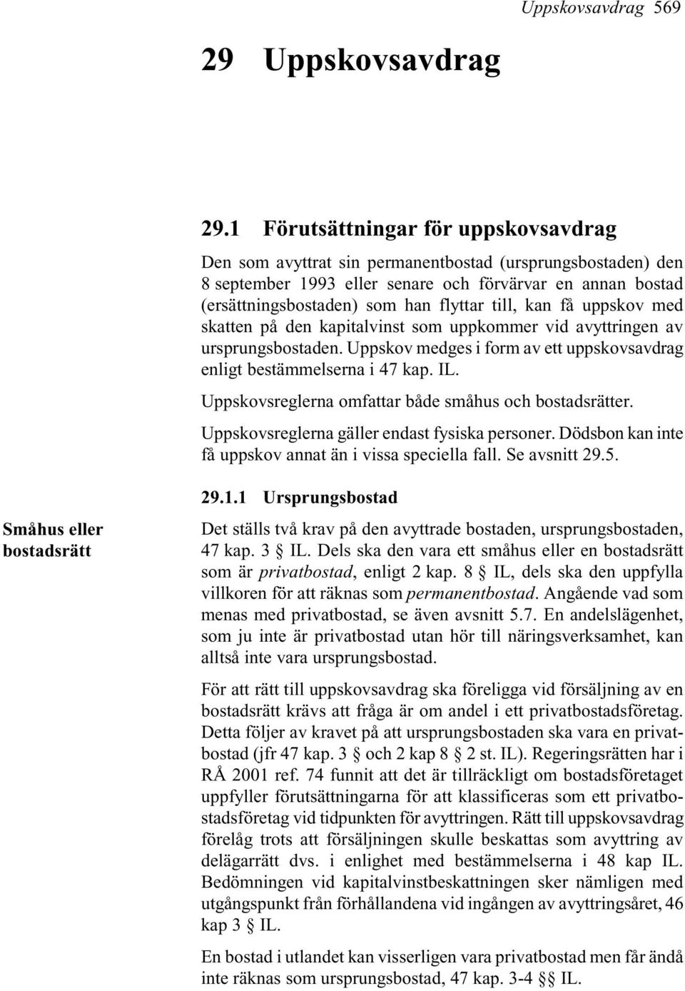 till, kan få uppskov med skatten på den kapitalvinst som uppkommer vid avyttringen av ursprungsbostaden. Uppskov medges i form av ett uppskovsavdrag enligt bestämmelserna i 47 kap. IL.