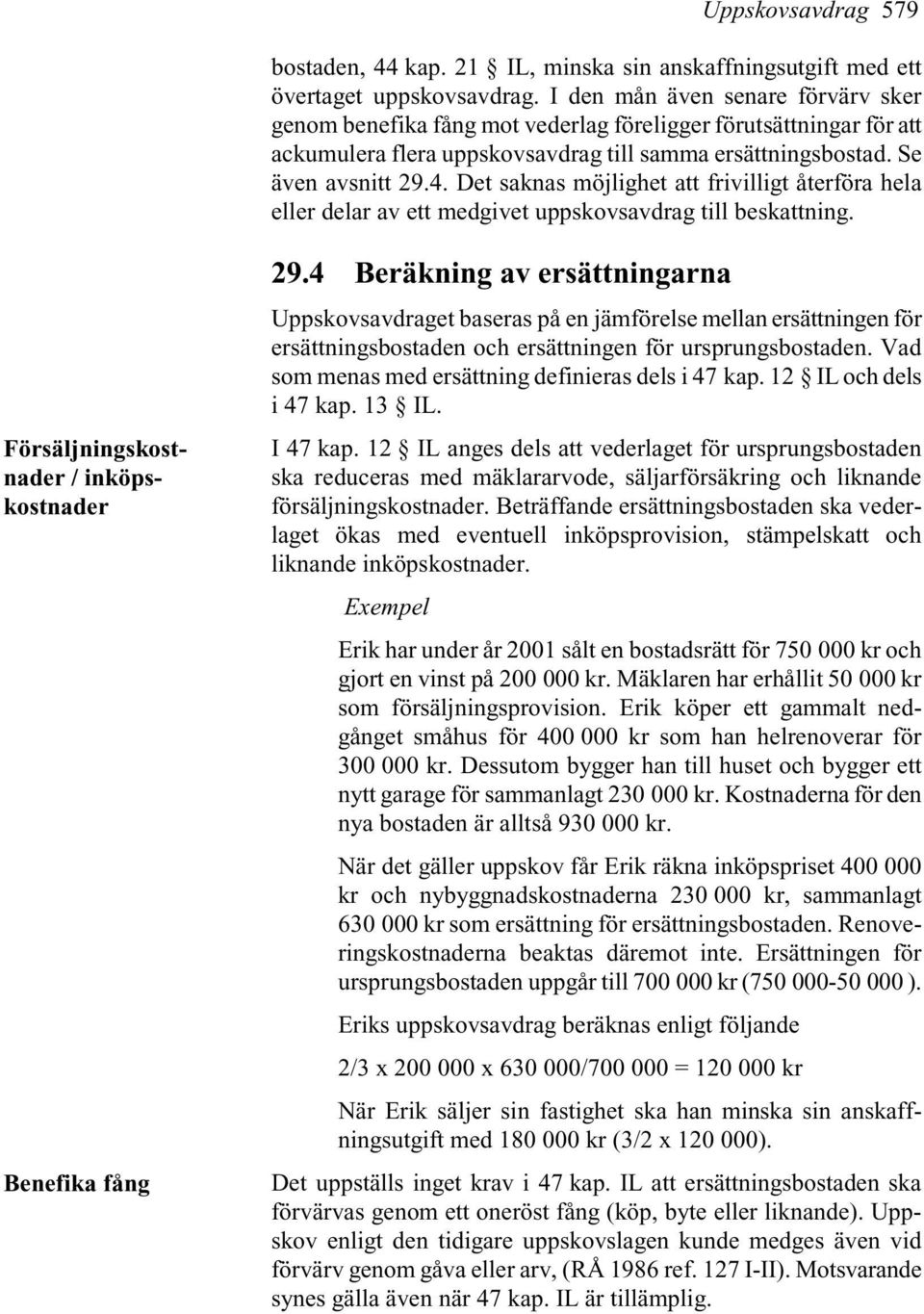 Det saknas möjlighet att frivilligt återföra hela eller delar av ett medgivet uppskovsavdrag till beskattning. Försäljningskostnader / inköpskostnader Benefika fång 29.