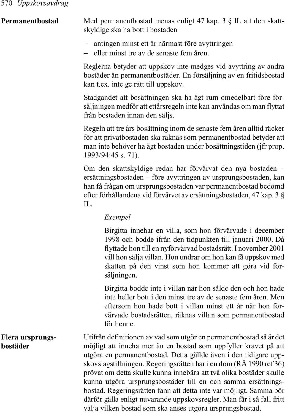 Reglerna betyder att uppskov inte medges vid avyttring av andra bostäder än permanentbostäder. En försäljning av en fritidsbostad kan t.ex. inte ge rätt till uppskov.