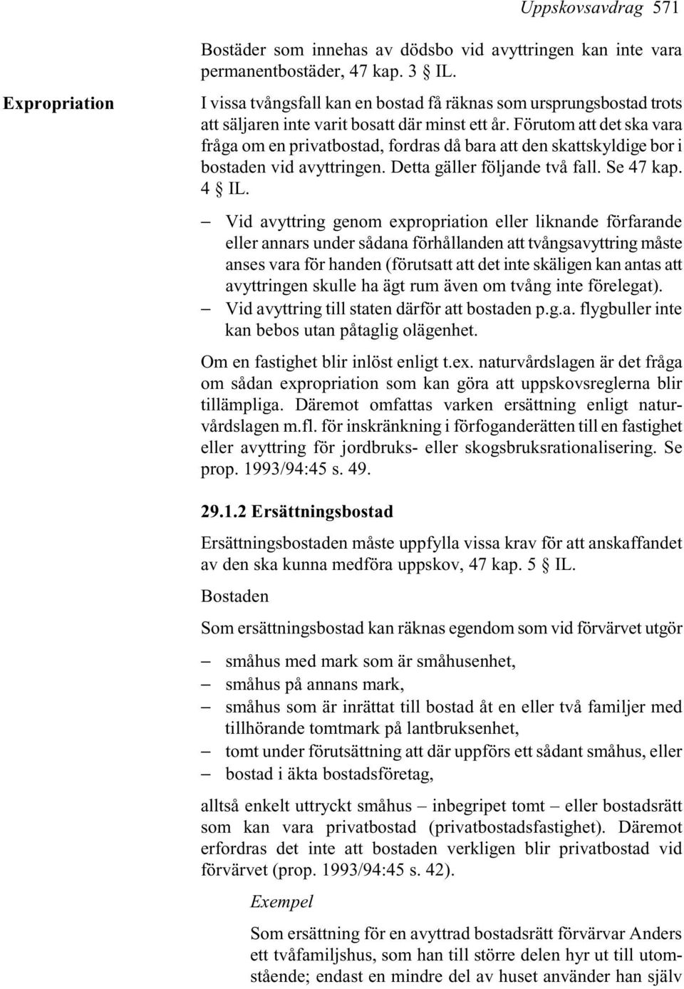 Förutom att det ska vara fråga om en privatbostad, fordras då bara att den skattskyldige bor i bostaden vid avyttringen. Detta gäller följande två fall. Se 47 kap. 4 IL.